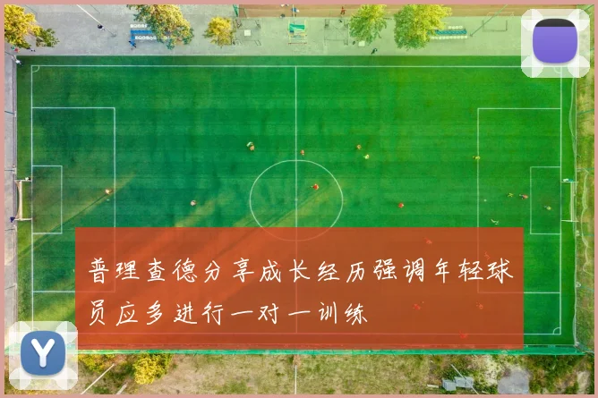 普理查德分享成长经历强调年轻球员应多进行一对一训练