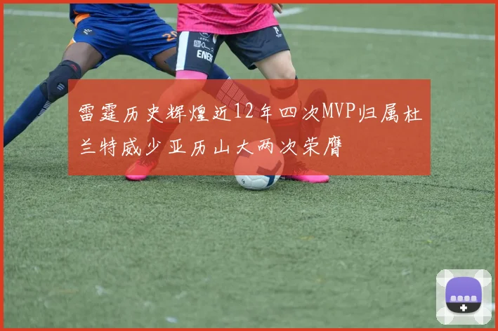 雷霆历史辉煌近12年四次MVP归属杜兰特威少亚历山大两次荣膺