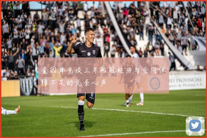 奎因库克谈三年两冠经历与合同保障不足的无奈心声