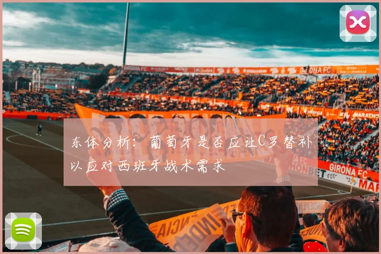 东体分析：葡萄牙是否应让C罗替补以应对西班牙战术需求