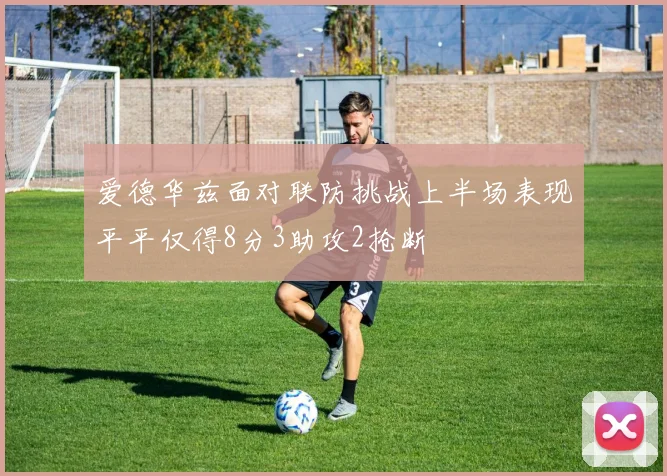 爱德华兹面对联防挑战上半场表现平平仅得8分3助攻2抢断