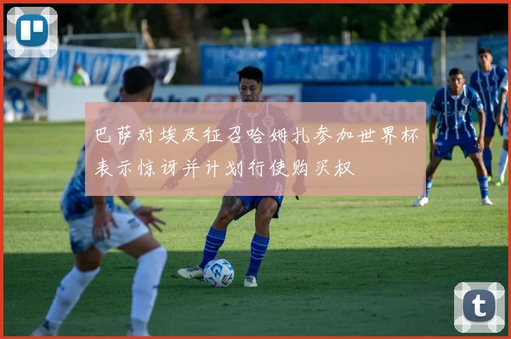 巴萨对埃及征召哈姆扎参加世界杯表示惊讶并计划行使购买权